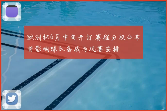 欧洲杯6月中旬开打 赛程分段公布将影响球队备战与观赛安排