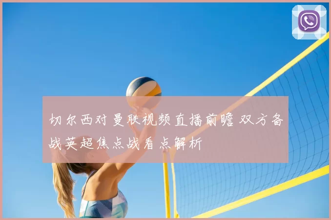 切尔西对曼联视频直播前瞻 双方备战英超焦点战看点解析