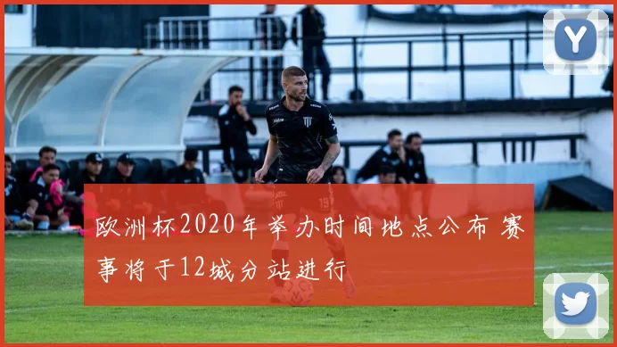 欧洲杯2020年举办时间地点公布 赛事将于12城分站进行