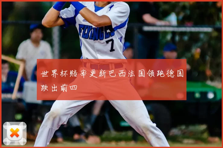 世界杯赔率更新巴西法国领跑德国跌出前四