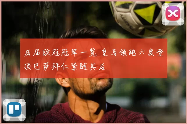 历届欧冠冠军一览 皇马领跑六度登顶巴萨拜仁紧随其后