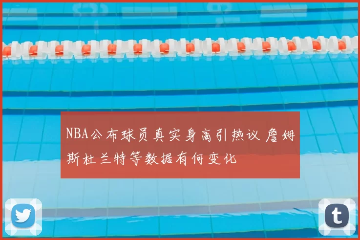 NBA公布球员真实身高引热议 詹姆斯杜兰特等数据有何变化