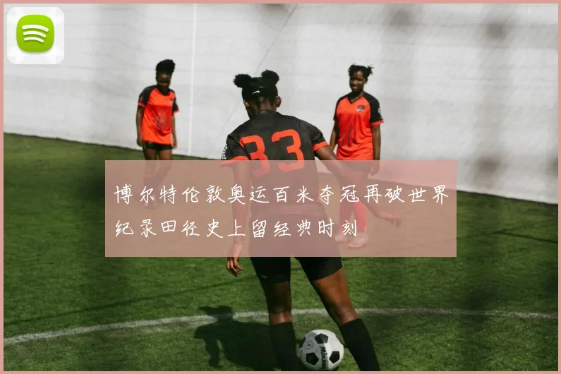 博尔特伦敦奥运百米夺冠再破世界纪录田径史上留经典时刻