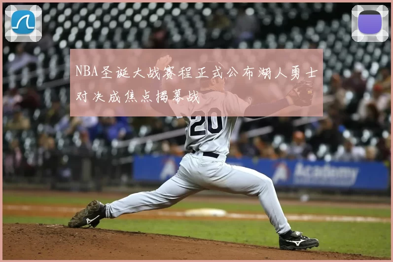 NBA圣诞大战赛程正式公布湖人勇士对决成焦点揭幕战