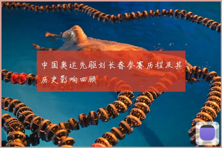 中国奥运先驱刘长春参赛历程及其历史影响回顾