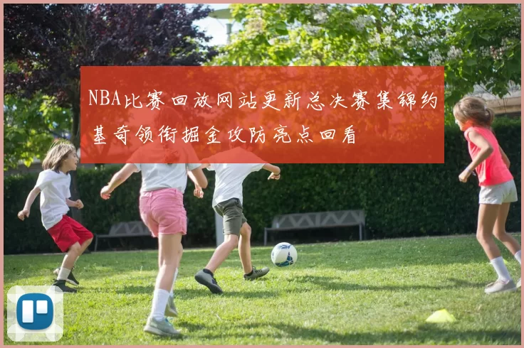 NBA比赛回放网站更新总决赛集锦约基奇领衔掘金攻防亮点回看