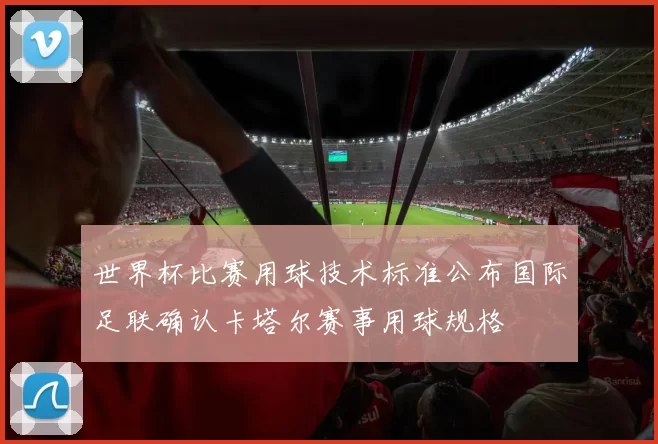 世界杯比赛用球技术标准公布国际足联确认卡塔尔赛事用球规格