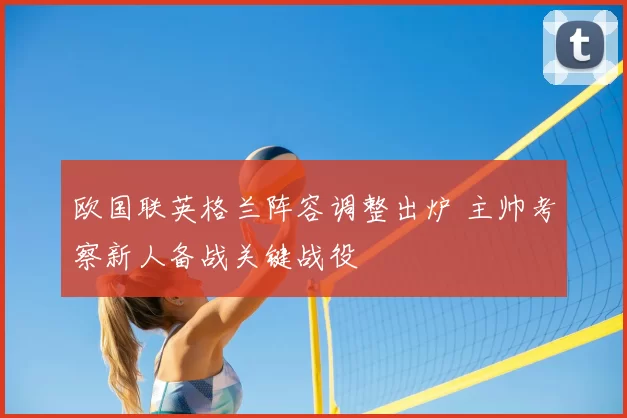 欧国联英格兰阵容调整出炉 主帅考察新人备战关键战役