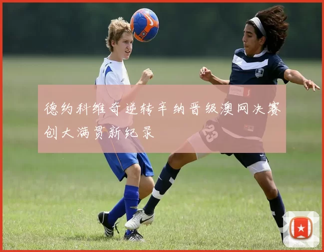 德约科维奇逆转辛纳晋级澳网决赛创大满贯新纪录