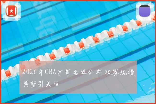 2026年CBA扩军名单公布 联赛规模调整引关注