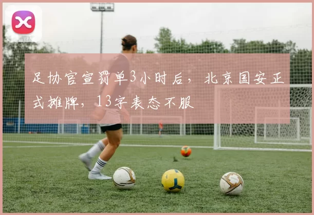 足协官宣罚单3小时后，北京国安正式摊牌，13字表态不服
