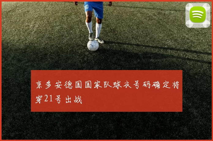 京多安德国国家队球衣号码确定将穿21号出战