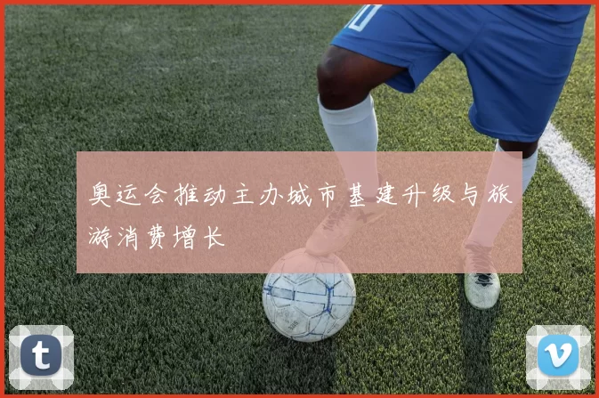 奥运会推动主办城市基建升级与旅游消费增长