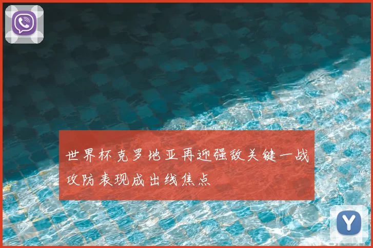 世界杯克罗地亚再迎强敌关键一战攻防表现成出线焦点