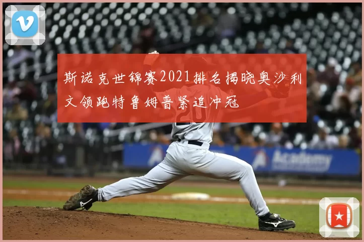 斯诺克世锦赛2021排名揭晓奥沙利文领跑特鲁姆普紧追冲冠