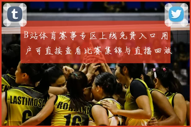 B站体育赛事专区上线免费入口 用户可直接查看比赛集锦与直播回放