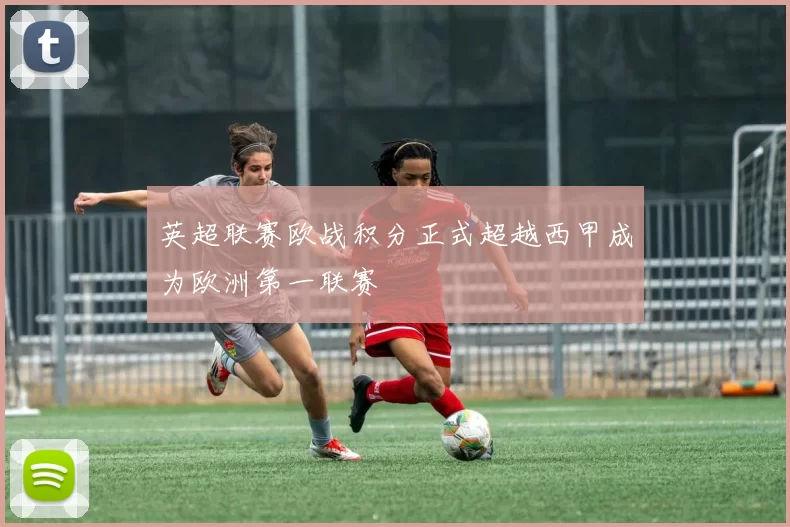 英超联赛欧战积分正式超越西甲成为欧洲第一联赛