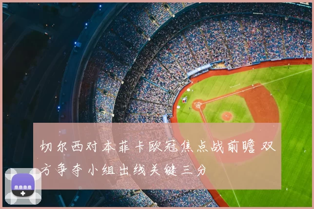 切尔西对本菲卡欧冠焦点战前瞻 双方争夺小组出线关键三分