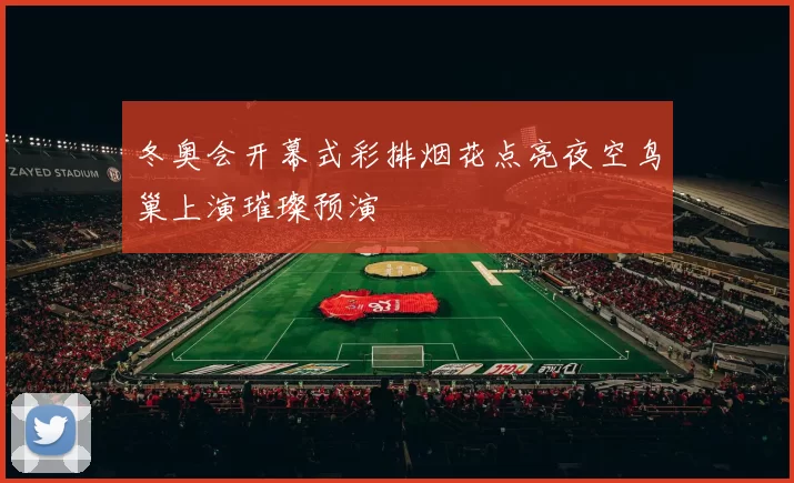 冬奥会开幕式彩排烟花点亮夜空鸟巢上演璀璨预演