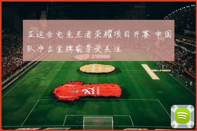 亚运会电竞王者荣耀项目开赛 中国队冲击金牌前景受关注