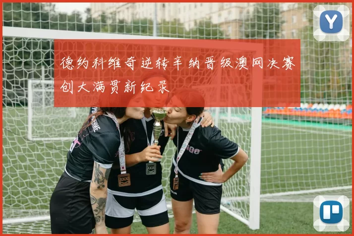 德约科维奇逆转辛纳晋级澳网决赛创大满贯新纪录