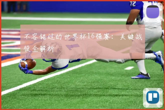 不容错过的世界杯16强赛：关键战役全解析