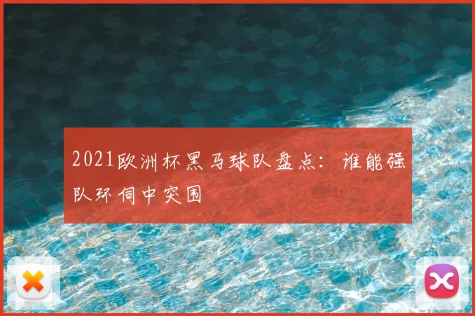 2021欧洲杯黑马球队盘点:谁能强队环伺中突围
