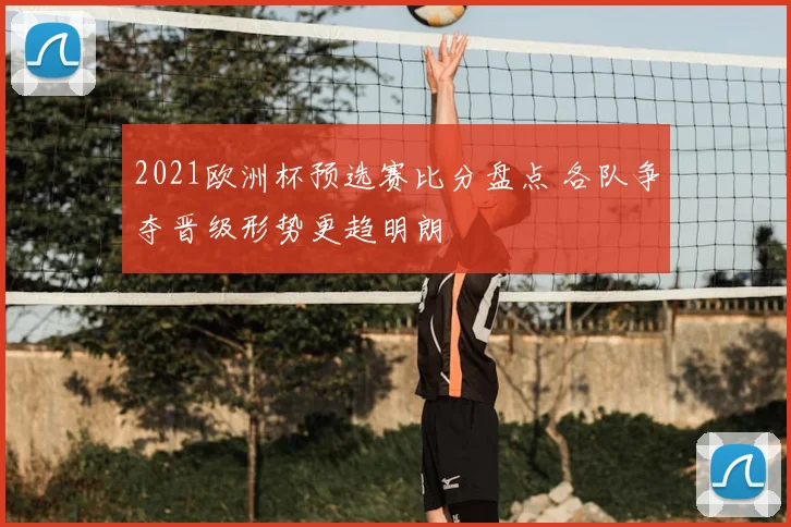 2021欧洲杯预选赛比分盘点 各队争夺晋级形势更趋明朗