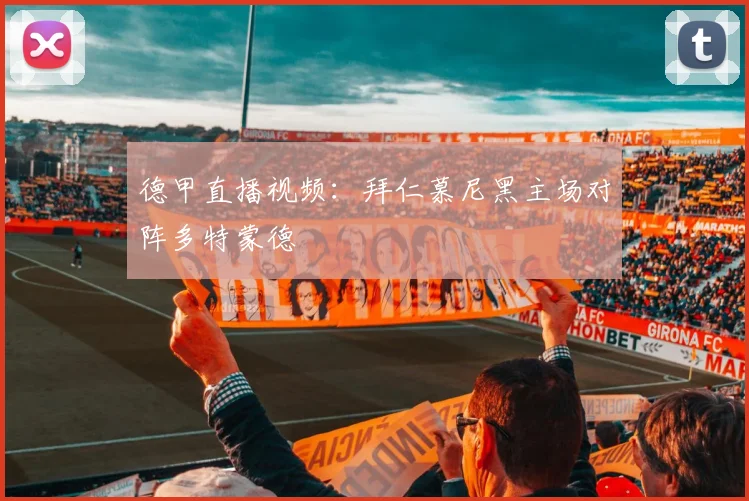 德甲直播视频：拜仁慕尼黑主场对阵多特蒙德