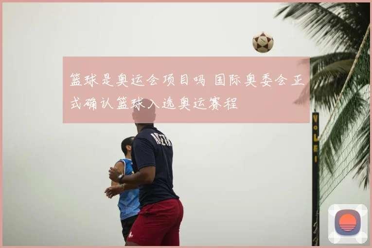 篮球是奥运会项目吗 国际奥委会正式确认篮球入选奥运赛程