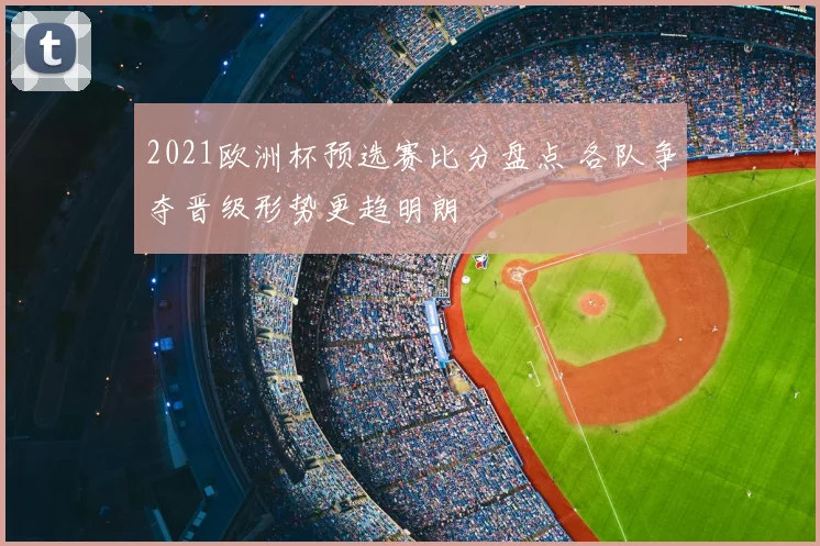 2021欧洲杯预选赛比分盘点 各队争夺晋级形势更趋明朗
