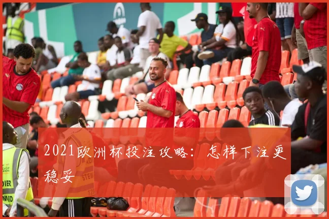 2021欧洲杯投注攻略：怎样下注更稳妥