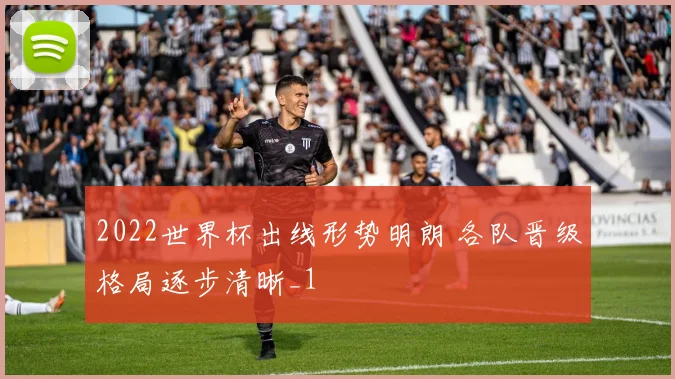 2022世界杯出线形势明朗 各队晋级格局逐步清晰_1