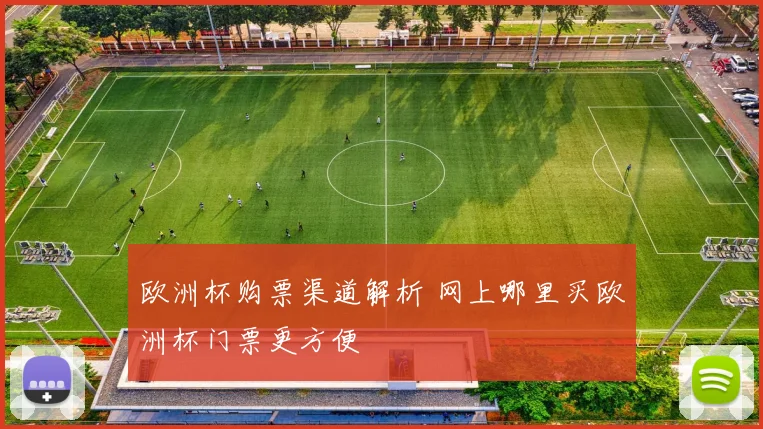 欧洲杯购票渠道解析 网上哪里买欧洲杯门票更方便