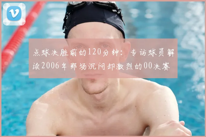 点球决胜前的120分钟：专访球员解读2006年那场沉闷却激烈的00决赛