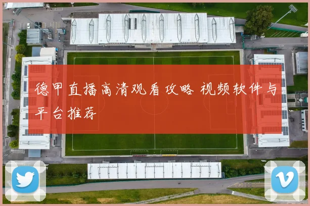 德甲直播高清观看攻略 视频软件与平台推荐