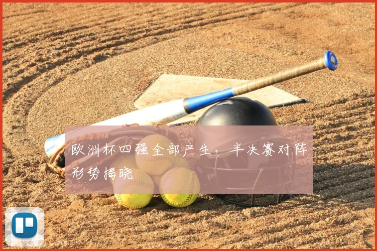欧洲杯四强全部产生，半决赛对阵形势揭晓