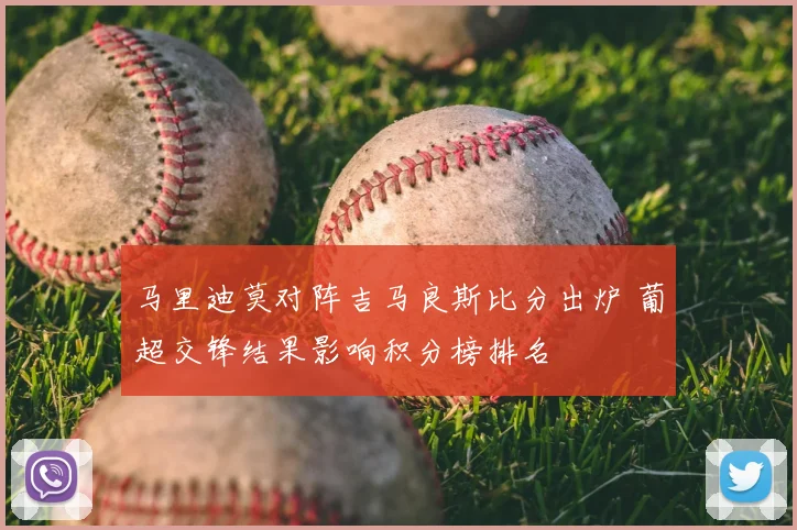 马里迪莫对阵吉马良斯比分出炉 葡超交锋结果影响积分榜排名