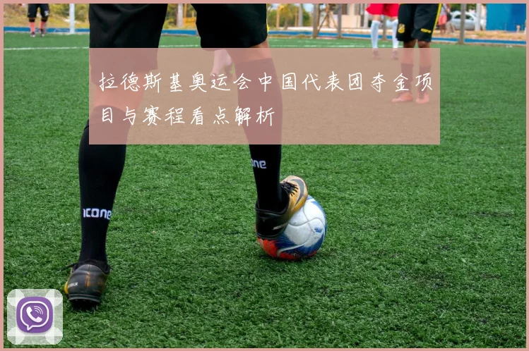 拉德斯基奥运会中国代表团夺金项目与赛程看点解析