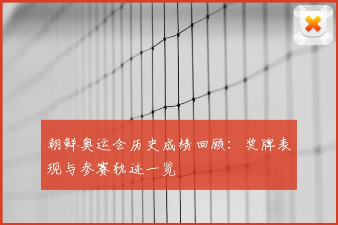 朝鲜奥运会历史成绩回顾:奖牌表现与参赛轨迹一览