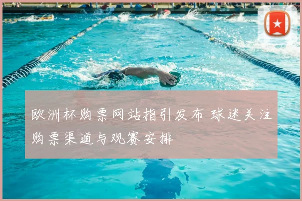 欧洲杯购票网站指引发布 球迷关注购票渠道与观赛安排