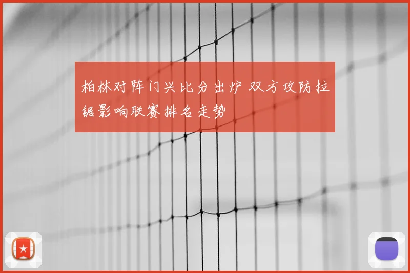 柏林对阵门兴比分出炉 双方攻防拉锯影响联赛排名走势