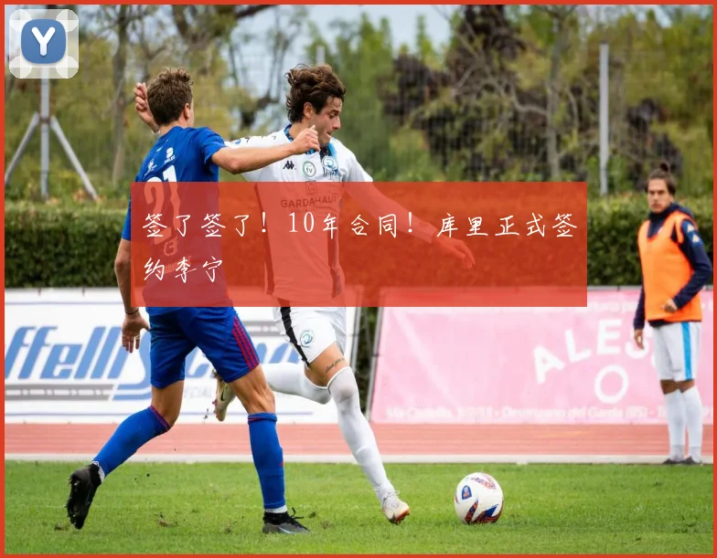 签了签了！10年合同！库里正式签约李宁
