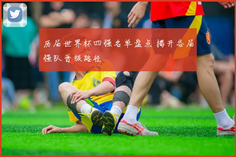 历届世界杯四强名单盘点 揭开各届强队晋级路径