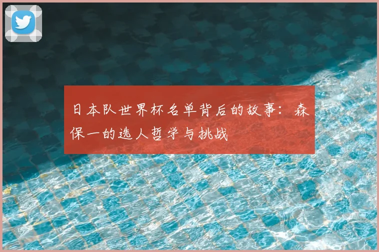 日本队世界杯名单背后的故事：森保一的选人哲学与挑战