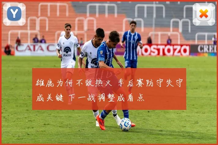 雄鹿为何不敌热火 季后赛防守失守成关键 下一战调整成看点