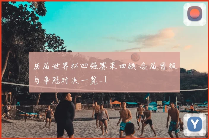 历届世界杯四强赛果回顾 各届晋级与争冠对决一览_1