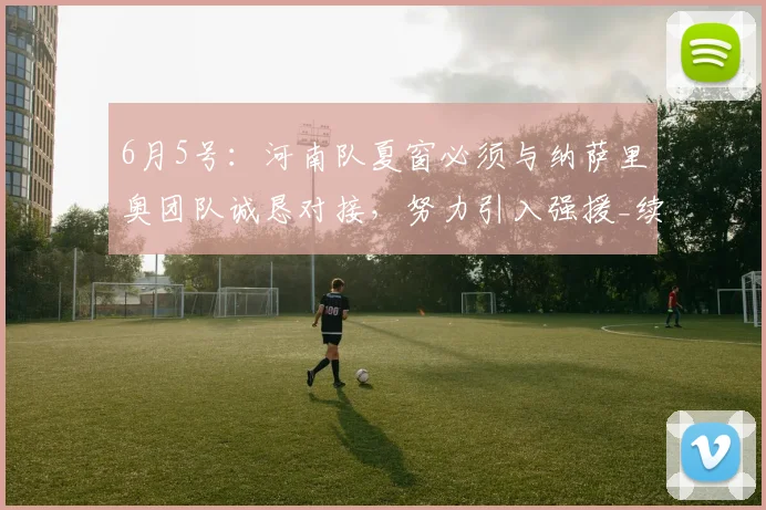 6月5号：河南队夏窗必须与纳萨里奥团队诚恳对接，努力引入强援_续约_战术_核心
