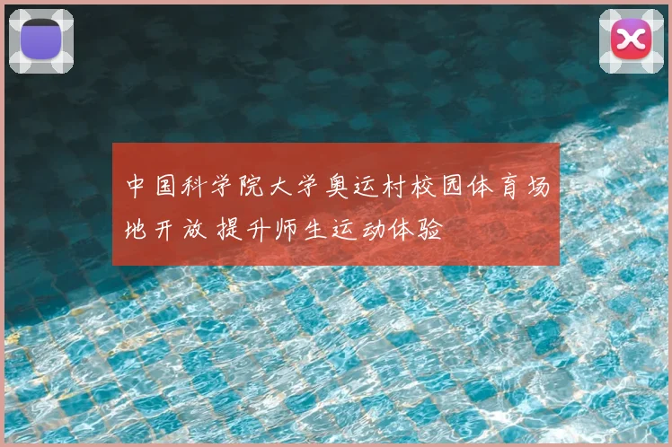 中国科学院大学奥运村校园体育场地开放 提升师生运动体验