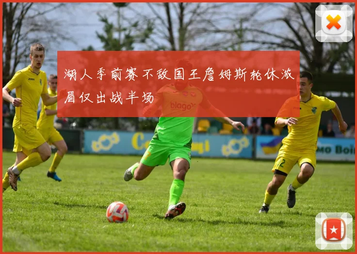 湖人季前赛不敌国王詹姆斯轮休浓眉仅出战半场